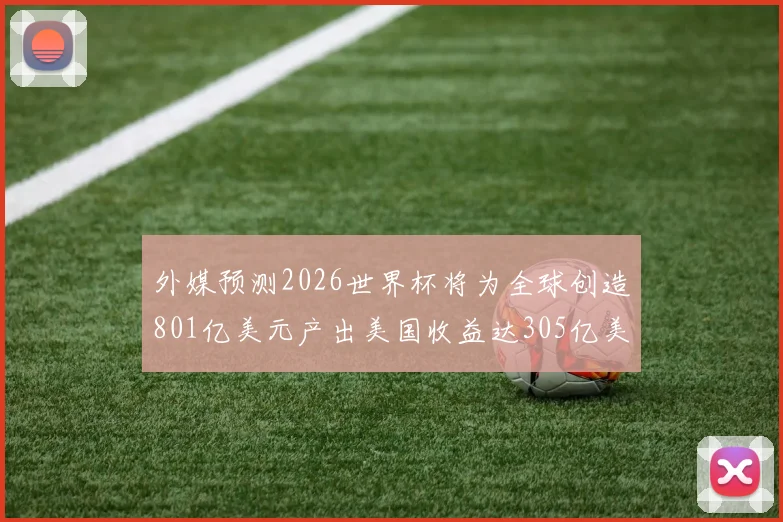 外媒预测2026世界杯将为全球创造801亿美元产出美国收益达305亿美元