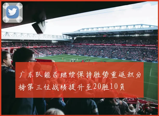 广东队能否继续保持胜势重返积分榜第三位战绩提升至20胜10负