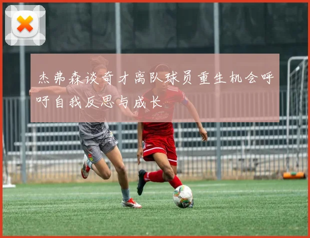 杰弗森谈奇才离队球员重生机会呼吁自我反思与成长