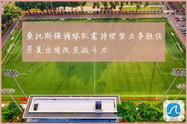 桑托斯强调球队需持续努力争胜伤员复出将改变战斗力