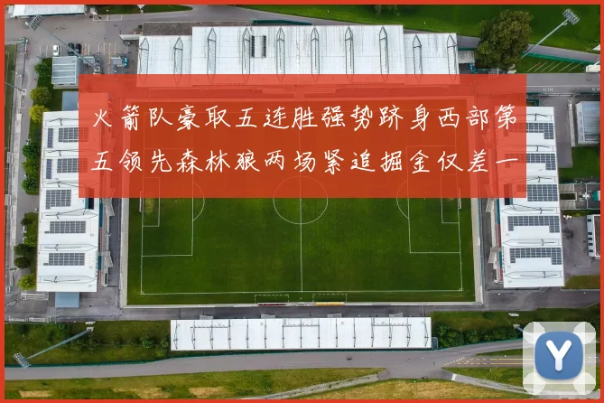 火箭队豪取五连胜强势跻身西部第五领先森林狼两场紧追掘金仅差一场