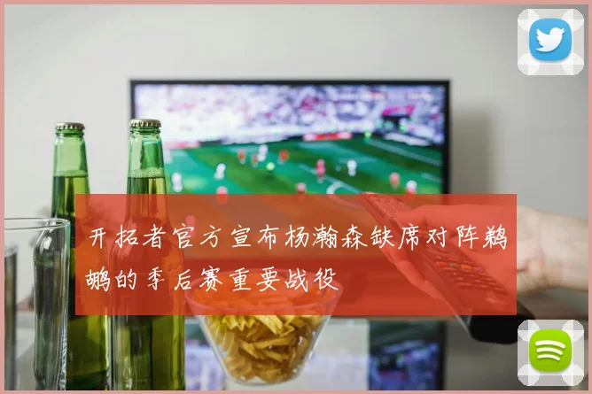 开拓者官方宣布杨瀚森缺席对阵鹈鹕的季后赛重要战役