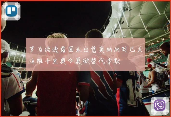 罗马诺透露国米出售奥纳纳时已关注维卡里奥今夏欲替代索默