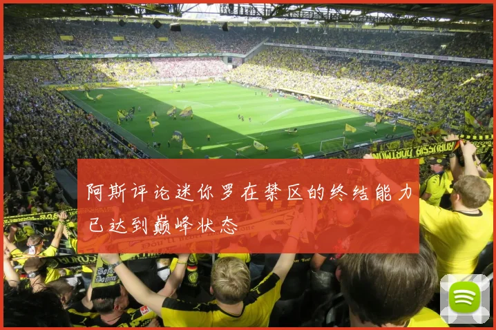 阿斯评论迷你罗在禁区的终结能力已达到巅峰状态